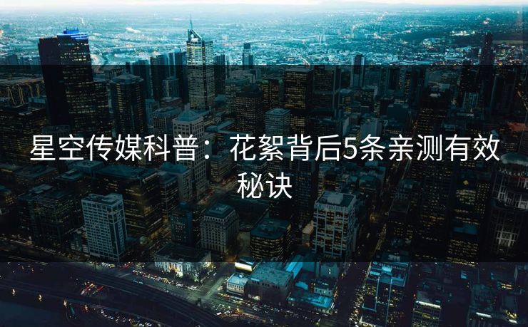 星空传媒科普：花絮背后5条亲测有效秘诀