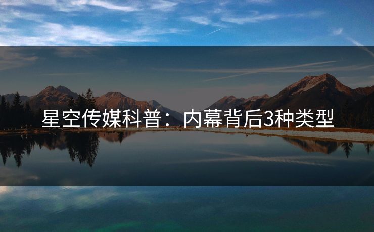 星空传媒科普：内幕背后3种类型
