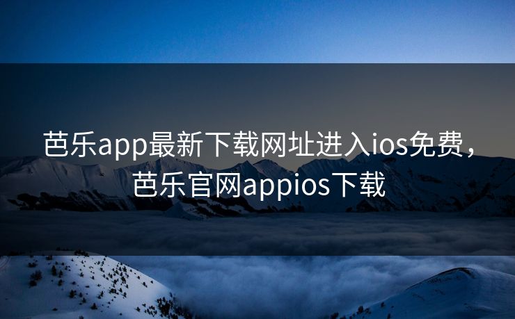 芭乐app最新下载网址进入ios免费，芭乐官网appios下载