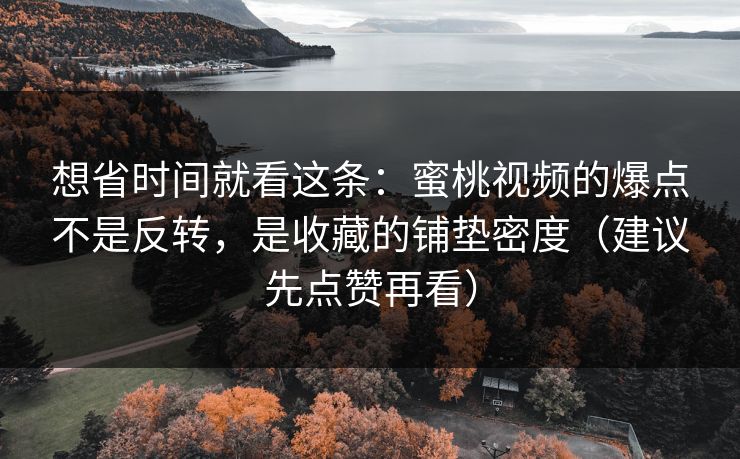 想省时间就看这条:蜜桃视频的爆点不是反转,是收藏的铺垫密度(建议先点赞再看) 想省时间就看这条:蜜桃视频的爆点不是反转,是收藏的铺垫密度(建议先点赞再看)